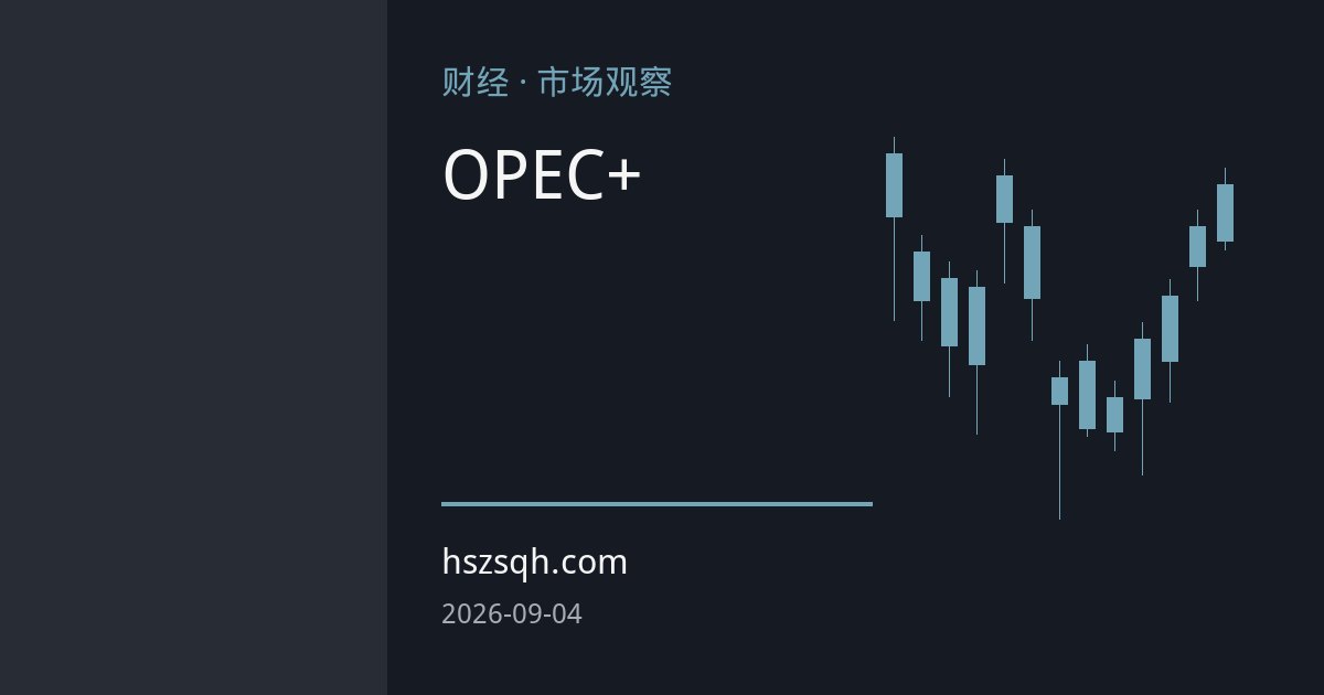 OPEC+或维持产量配额不变 地缘供应缺口支撑油价高位运行