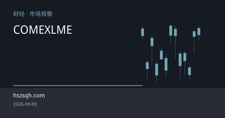 关税预期扰动全球铜市 COMEX与LME价差及库存分化揭示结构性博弈